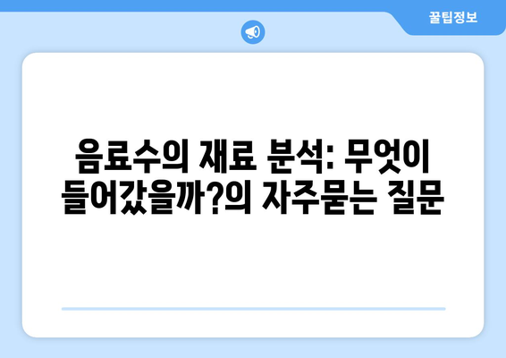 음료수의 재료 분석: 무엇이 들어갔을까?